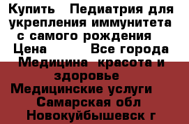 Купить : Педиатрия-для укрепления иммунитета(с самого рождения) › Цена ­ 100 - Все города Медицина, красота и здоровье » Медицинские услуги   . Самарская обл.,Новокуйбышевск г.